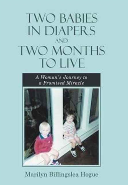 Two Babies in Diapers and Two Months to Live : A Woman's Journey to a Promised Miracle, Hardback Book