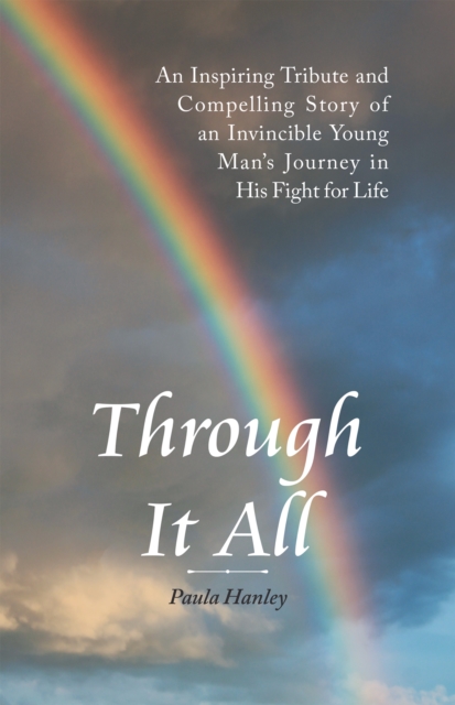 Through It All : An Inspiring Tribute and Compelling Story of an Invincible Young Man's                   Journey in His Fight for Life, EPUB eBook