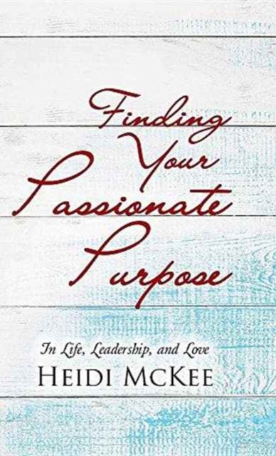 Finding Your Passionate Purpose : In Life, Leadership, and Love, Hardback Book