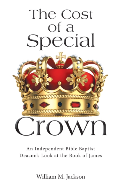 The Cost of a Special Crown : An Independent Bible Baptist Deacon's Look at the Book of James, EPUB eBook