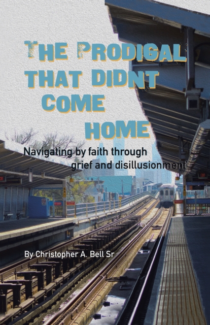The Prodigal That Didn't Come Home : Navigating by Faith Through Grief and Disillusionment, EPUB eBook
