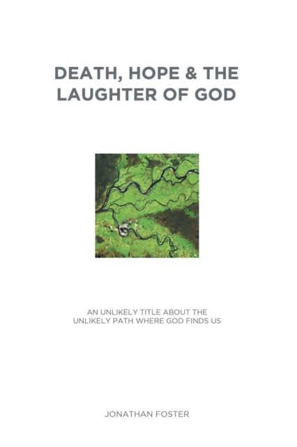 Death, Hope & the Laughter of God : An Unlikely Title about the Unlikely Path Where God Finds Us, Paperback / softback Book