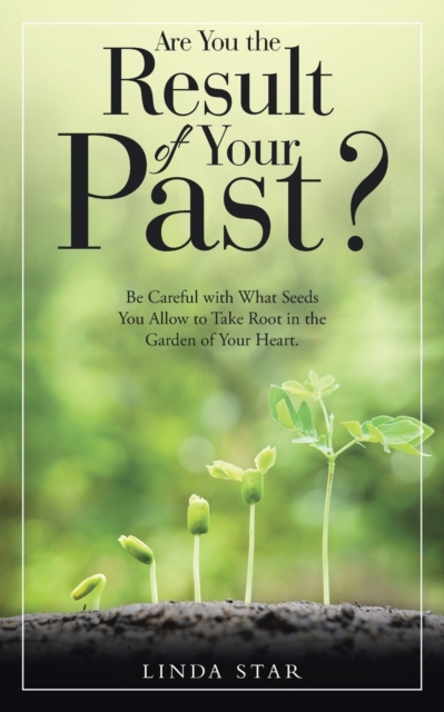 Are You the Result of Your Past? : Be Careful with What Seeds You Allow to Take Root in the Garden of Your Heart., Paperback / softback Book