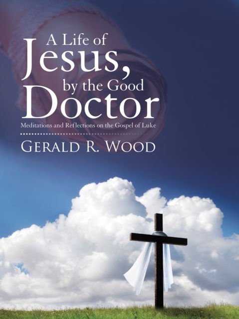 A Life of Jesus, by the Good Doctor : Meditations and Reflections on the Gospel of Luke, EPUB eBook