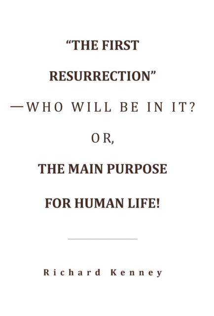 "The First Resurrection"-Who Will Be in It? Or, the Main Purpose for Human Life!, Hardback Book