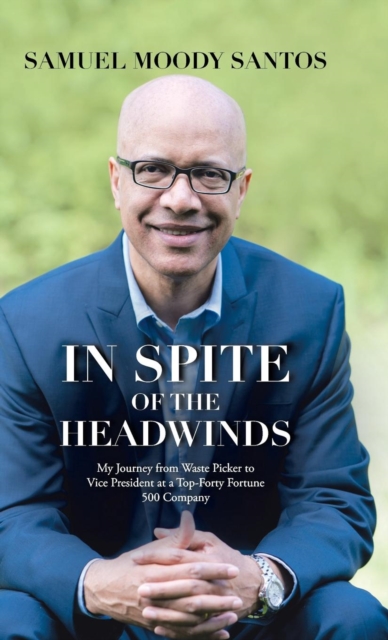 In Spite of the Headwinds : My Journey from Waste Picker to Vice President at a Top-Forty Fortune 500 Company, Hardback Book