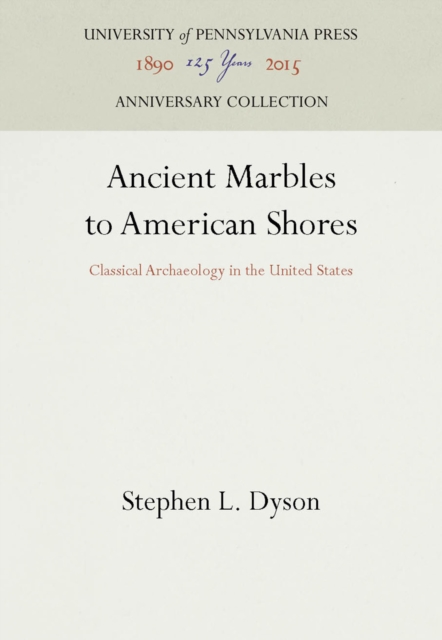 Ancient Marbles to American Shores : Classical Archaeology in the United States, PDF eBook
