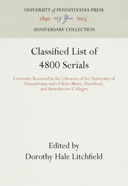 Classified List of 4800 Serials : Currently Received in the Libraries of the University of Pennsylvania and of Bryn Mawr, Haverford, and Swarthmore Colleges, PDF eBook