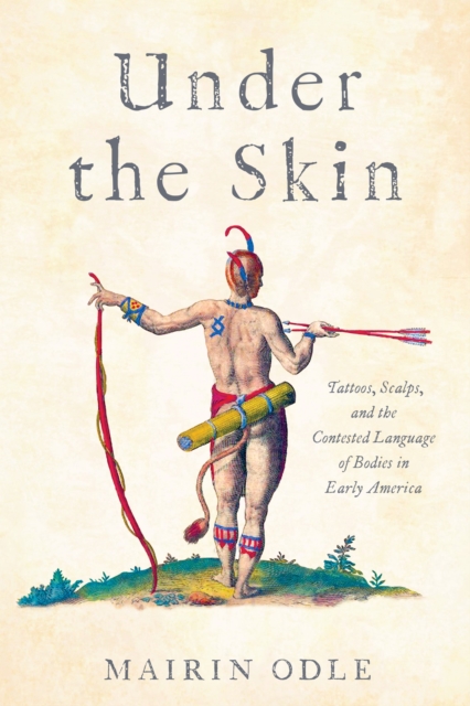 Under the Skin : Tattoos, Scalps, and the Contested Language of Bodies in Early America, Hardback Book