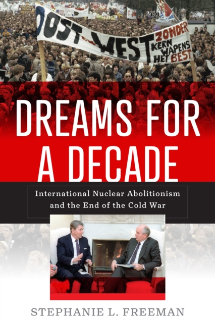 Dreams for a Decade : International Nuclear Abolitionism and the End of the Cold War, Hardback Book