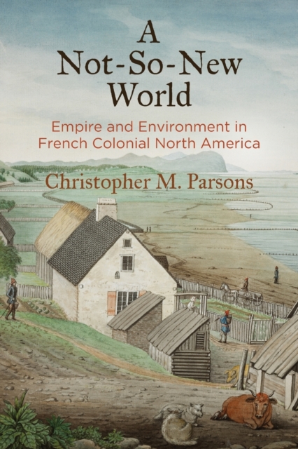 A Not-So-New World : Empire and Environment in French Colonial North America, Paperback / softback Book
