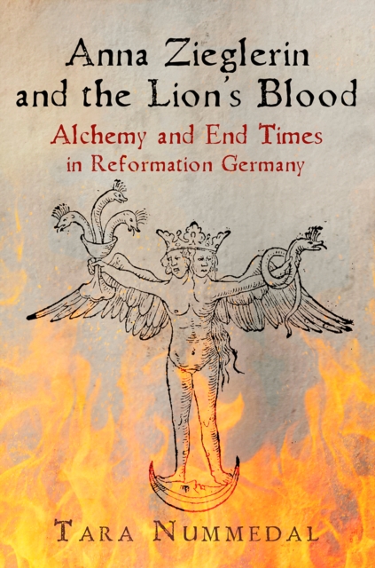 Anna Zieglerin and the Lion's Blood : Alchemy and End Times in Reformation Germany, Paperback / softback Book