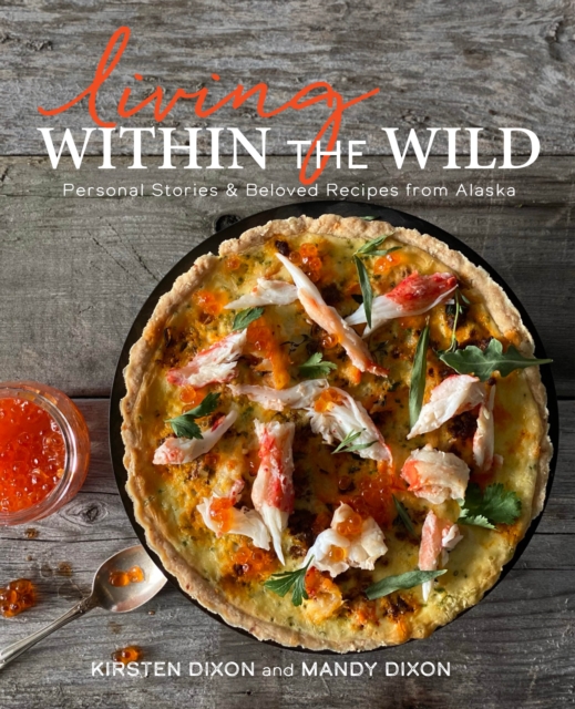Living Within the Wild : Personal Stories & Beloved Recipes from Alaska, EPUB eBook