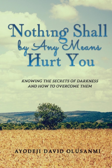 Nothing Shall by Any Means Hurt You : Knowing the Secrets of Darkness and How to Overcome Them, Paperback / softback Book