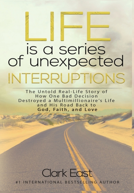 Life is a Series of Unexpected Interruptions : The Untold Real-Life Story of How One Bad Decision Destroyed a Multimillionaires Life and His Road Back to God, Faith, and Love, Hardback Book