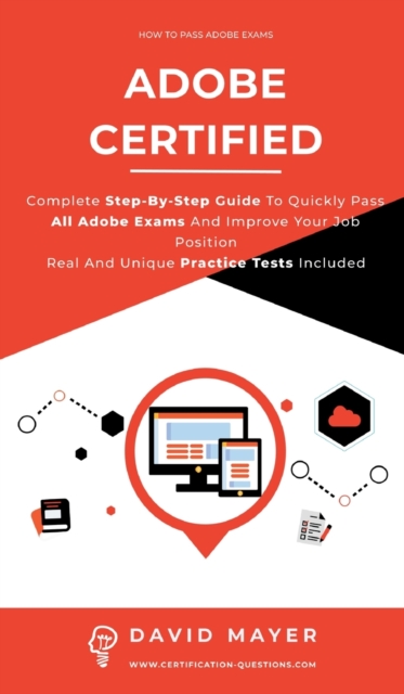 Adobe Certified : Complete Step By Step Guide To Quickly Pass All Adobe Exams And Improve Your Job Position Real And Unique Practice Test Included, Hardback Book