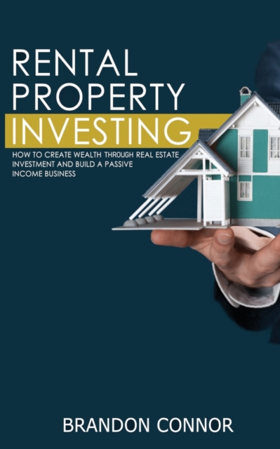 Rental Property Investing : How to Create Wealth Through Real Estate Investment and Build a Passive Income Business, Paperback / softback Book