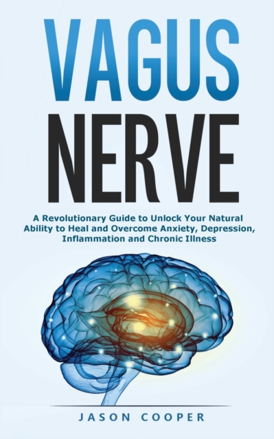 Vagus Nerve : A Revolutionary Guide to Unlock Your Natural Ability to Heal and Overcome Anxiety, Inflammation and Chronic Illness, Paperback / softback Book