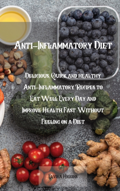 Anti-Inflammatory Diet : Delicious, Quick and healthy Anti-Inflammatory Recipes to Eat Well Every Day and Improve Health Fast. Without Feeling on a Diet, Hardback Book