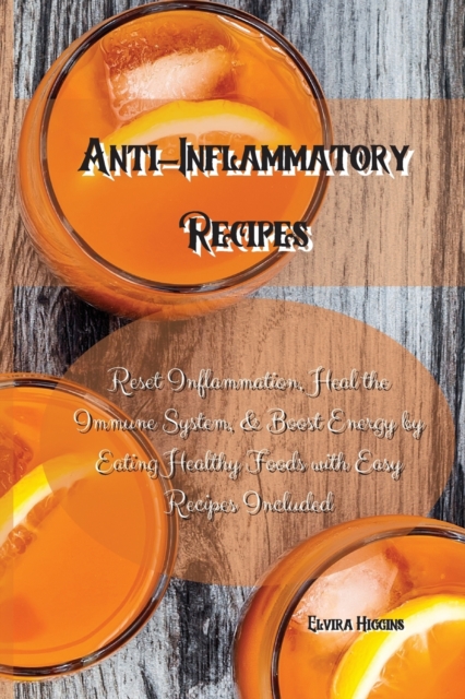 Anti-Inflammatory Recipes : Reset Inflammation, Heal the Immune System, & Boost Energy by Eating Healthy Foods with Easy Recipes Included, Paperback / softback Book