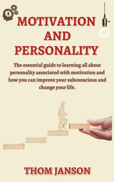 Motivation and Personality : The Essential Guide to Learning All About Personality Associated With Motivation and How You Can Improve Your Subconscious and Change Your Life., Hardback Book