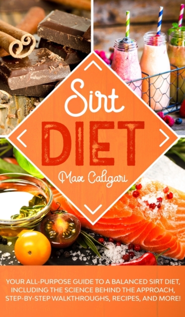Sirt Diet : Your All-Purpose Guide to a Balanced Sirt Diet, Including the Science Behind the Approach, Step-By-Step Walkthroughs, Recipes, and more!, Hardback Book