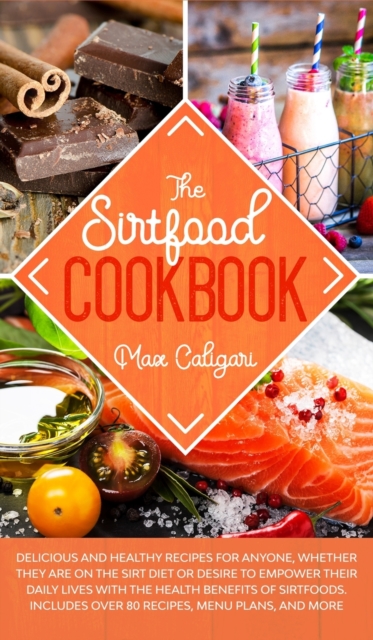 The Sirtfood Cookbook : Delicious and healthy recipes for anyone, whether they are on the Sirt diet or desire to empower their daily lives with the health benefits of Sirtfoods., Hardback Book