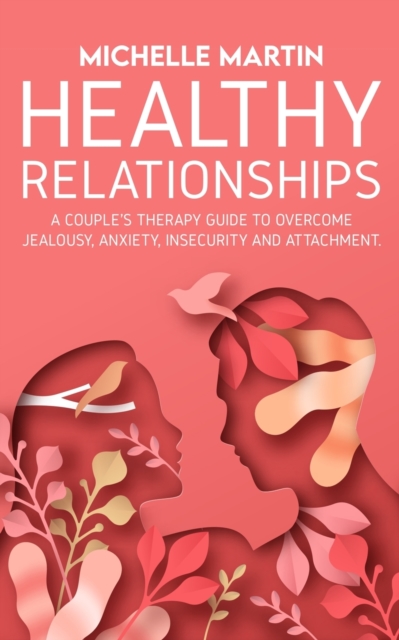 Healthy Relationships : A Couple's Therapy Guide to Overcome Jealousy, Anxiety, Insecurity and Attachment., Paperback / softback Book