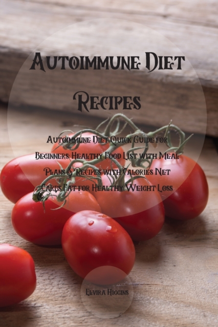 Autoimmune Diet Recipes : Autoimmune Diet Quick Guide for Beginners: Healthy Food List with Meal Plans & Recipes with Calories Net Carbs Fat for Healthy Weight Loss, Paperback / softback Book