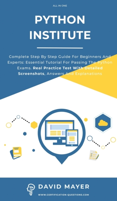 Python Institute : Complete Step By Step Guide For Beginners And Experts: Essential Tutorial For Passing The Python Exams. Real Practice Test With Detailed Screenshots, Answers And Explanations, Hardback Book