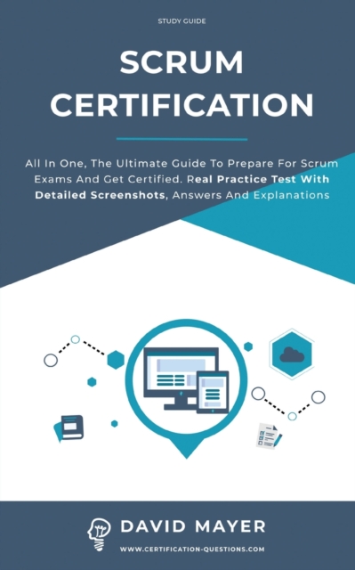 Scrum Certification : All In One, The Ultimate Guide To Prepare For Scrum Exams And Get Certified. Real Practice Test With Detailed Screenshots, Answers And Explanations, Paperback / softback Book