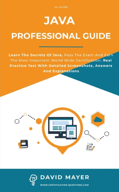 Java Professional Guide : Learn The Secrets Of Java, Pass The Exam And Earn The Most Important World Wide Certification. Real Practice Test With Detailed Screenshots, Answers And Explanations, Paperback / softback Book