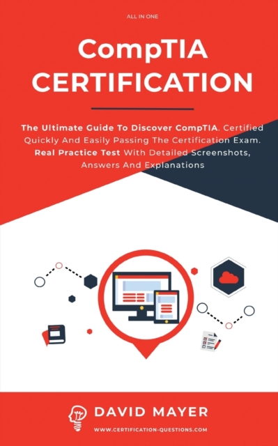 CompTIA Certification : The Ultimate Guide To Discover CompTIA. Certified Quickly And Easily Passing The Certification Exam. Real Practice Test With Detailed Screenshots, Answers And Explanations, Paperback / softback Book