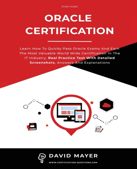 Oracle Certification : All In One, Learn How To Quicky Pass Oracle Exams And Earn The Most Valuable World Wide Certification In The IT Industry. Real Practice Test With Detailed Screenshots, Paperback / softback Book