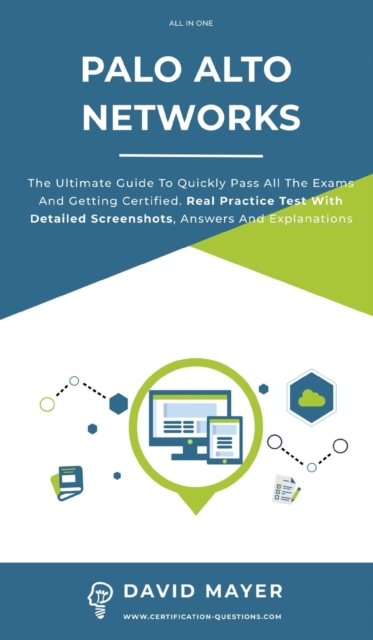 Palo Alto Networks : The Ultimate Guide To Quickly Pass All The Exams And Getting Certified. Real Practice Test With Detailed Screenshots, Answers And Explanations, Hardback Book