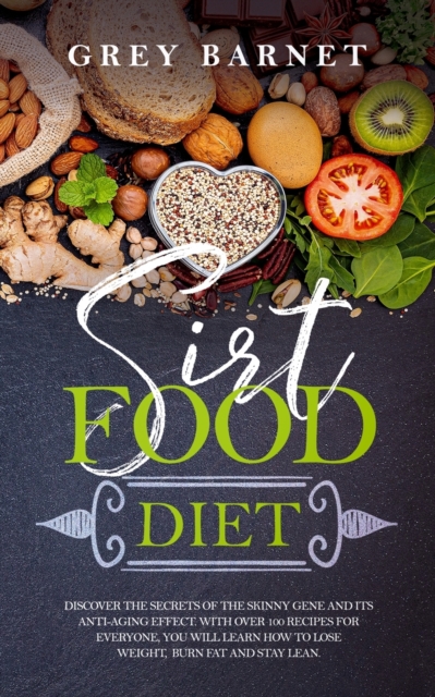 Sirtfood Diet : Discover the Secrets of the Skinny Gene and Its Anti-Aging Effect. With Over 100 Recipes for Everyone, You Will Learn How to Lose Weight, Burn Fat, and Stay Lean., Paperback / softback Book