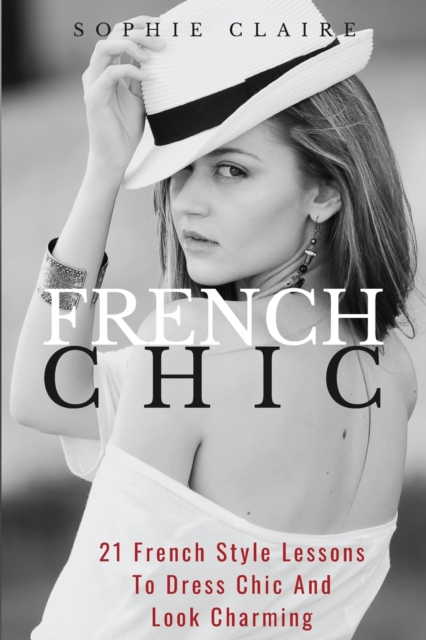 French Chic : 21 French Style Lessons To Dress Chic And Look Charming, Paperback / softback Book