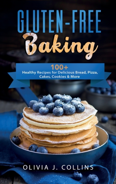 Gluten-Free Baking : 100+ Healthy Recipes for Delicious Bread, Pizza, Cakes, Cookies and More, Hardback Book