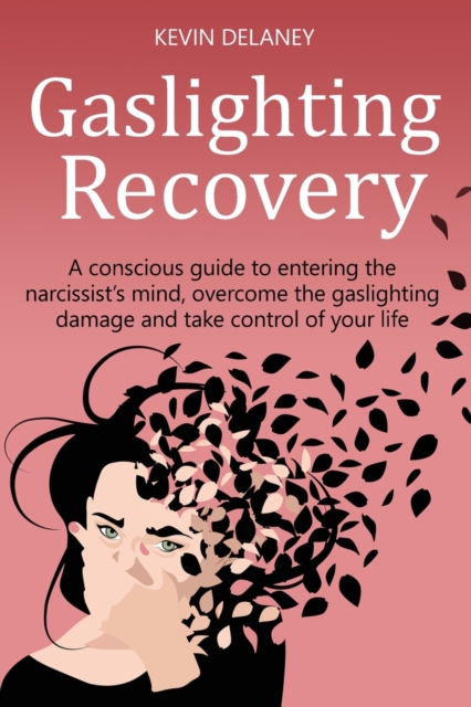 Gaslighting Recovery : A Conscious Guide to Entering the Narcissist's Mind, Overcome the Damage from Gaslighting, Take Control of Your Life, Paperback / softback Book