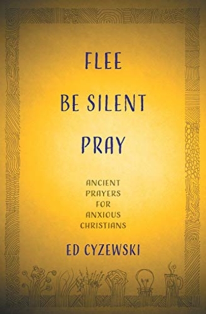 Flee, Be Silent, Pray : Ancient Prayers for Anxious Christians, Paperback / softback Book