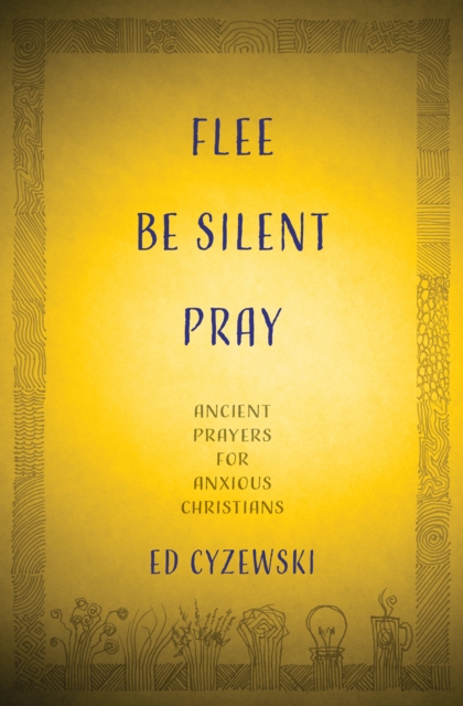 Flee, Be Silent, Pray : Ancient Prayers for Anxious Christians, EPUB eBook