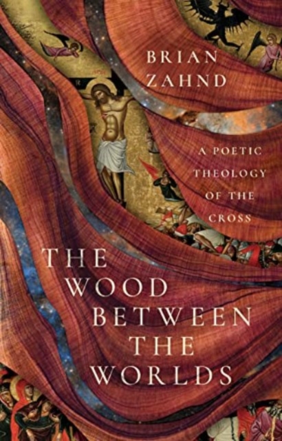 The Wood Between the Worlds : A Poetic Theology of the Cross, Hardback Book