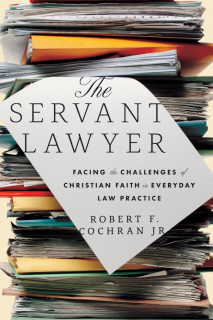 The Servant Lawyer : Facing the Challenges of Christian Faith in Everyday Law Practice, EPUB eBook