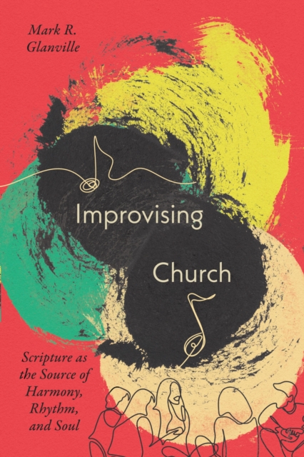 Improvising Church : Scripture as the Source of Harmony, Rhythm, and Soul, EPUB eBook