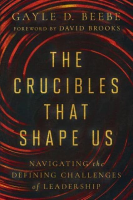 The Crucibles That Shape Us : Navigating the Defining Challenges of Leadership, Hardback Book
