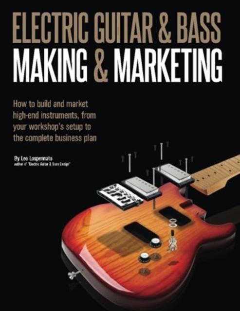Electric Guitar Making & Marketing : How to build and market high-end instruments, from your workshop's setup to the complete business plan, Paperback / softback Book
