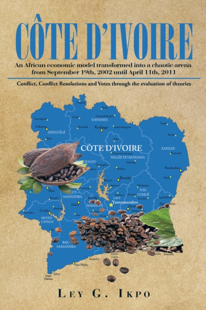 Cote D'Ivoire : An African Economic Model Transformed into a Chaotic Arena from September 19Th, 2002 Until April 11Th, 2011, EPUB eBook