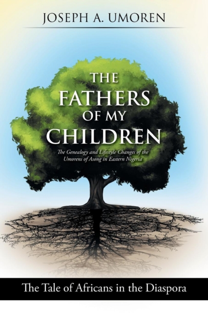 The Fathers of My Children : The Genealogy and Lifestyle Changes of the Umorens of Asong in Eastern Nigeria: The Tale of Africans in the Diaspora, Paperback / softback Book
