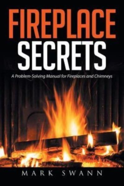 Fireplace Secrets : A Problem-Solving Manual for Fireplaces and Chimneys, Paperback / softback Book
