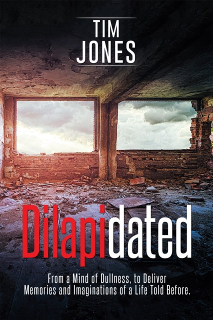Dilapidated : From a Mind of Dullness, to Deliver Memories and Imaginations of a Life Told Before., EPUB eBook